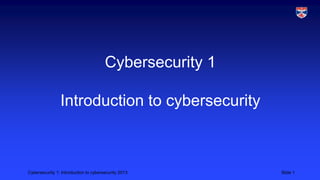 Cybersecurity 1: Introduction to cybersecurity 2013 Slide 1
Cybersecurity 1
Introduction to cybersecurity
 