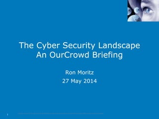 Copyright ©2014 MTC. All rights reserved. All trademarks, trade names, services marks and logos referenced herein belong to their respective companies.
1
The Cyber Security Landscape
An OurCrowd Briefing
Ron Moritz
27 May 2014
 