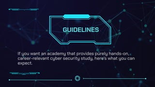GUIDELINES
If you want an academy that provides purely hands-on,
career-relevant cyber security study, here's what you can
expect.
 