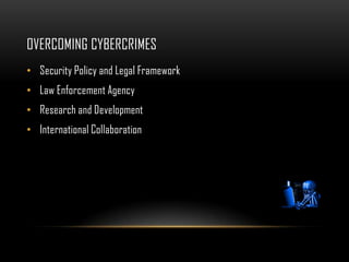 OVERCOMING CYBERCRIMES
• Security Policy and Legal Framework
• Law Enforcement Agency
• Research and Development
• International Collaboration
 