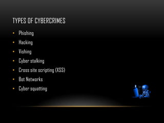 TYPES OF CYBERCRIMES
• Phishing
• Hacking
• Vishing
• Cyber stalking
• Cross site scripting (XSS)
• Bot Networks
• Cyber squatting
 