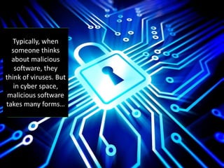 Typically, when
someone thinks
about malicious
software, they
think of viruses. But
in cyber space,
malicious software
takes many forms…
 