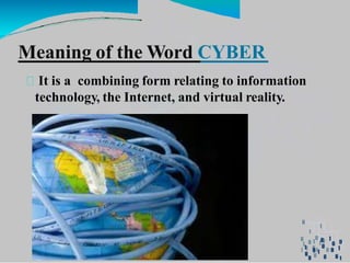 Meaning of the Word CYBER
It is a combining form relating to information
technology, the Internet, and virtual reality.
 