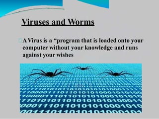 Viruses and Worms
AVirus is a “program that is loaded onto your
computer without your knowledge and runs
against your wishes
 