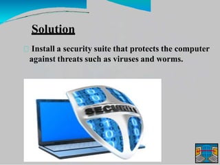 Solution
Install a security suite that protects the computer
against threats such as viruses and worms.
 