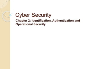 Cyber Security
Chapter 2: Identification, Authentication and
Operational Security
 