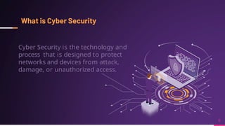 Cyber Security is the technology and
process that is designed to protect
networks and devices from attack,
damage, or unauthorized access.
 