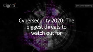 www.cigniti.com | Unsolicited Distribution is Restricted. Copyright © 2017 - 18, Cigniti Technologies 1
Cybersecurity 2020: The
biggest threats to
watch out for
 