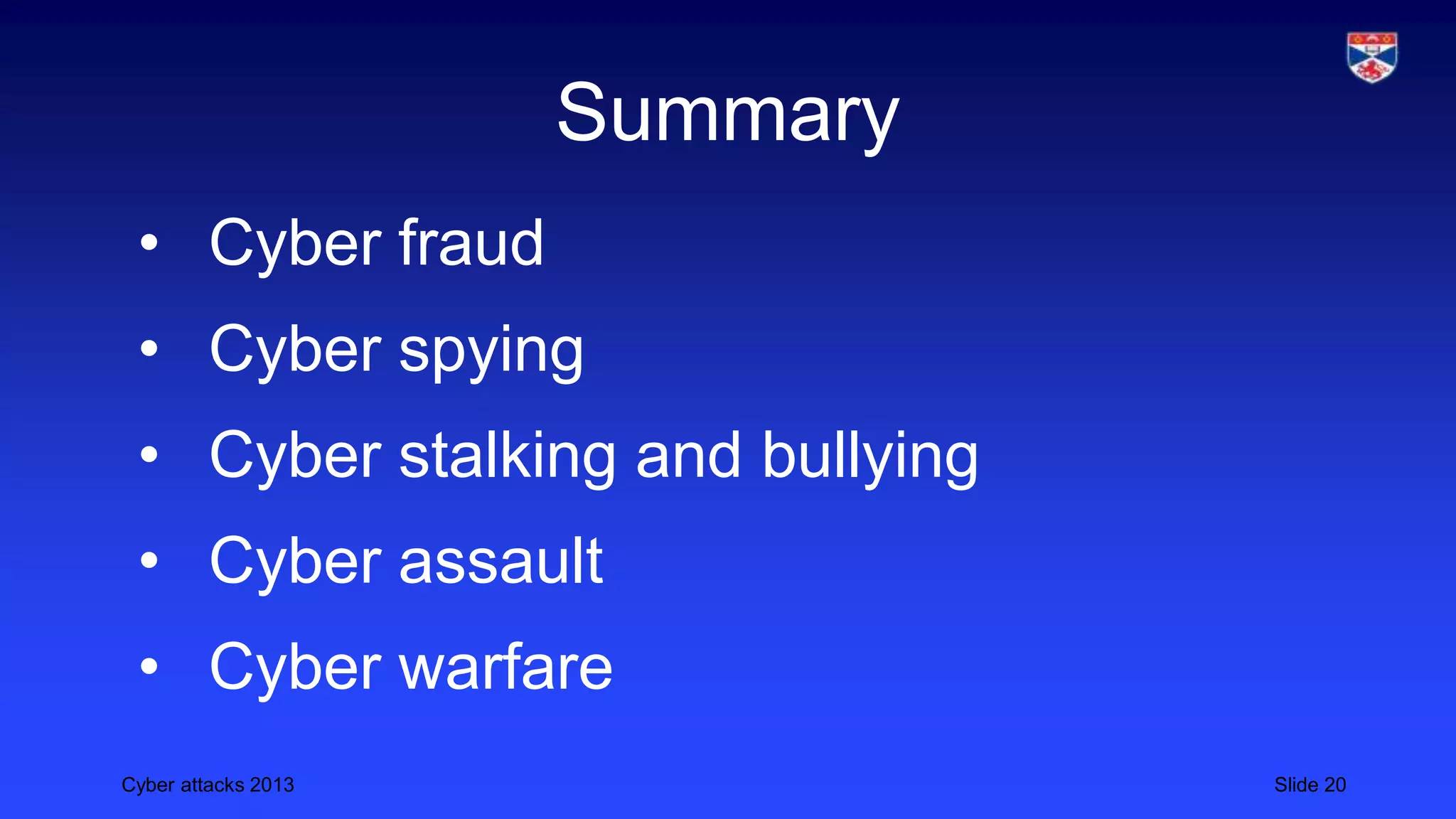 Cyber attacks 2013 Slide 20
Summary
• Cyber fraud
• Cyber spying
• Cyber stalking and bullying
• Cyber assault
• Cyber warfare
 