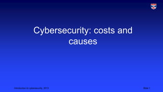Introduction to cybersecurity, 2013 Slide 1
Cybersecurity: costs and
causes
 
