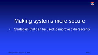 Making systems more secure
•

Strategies that can be used to improve cybersecurity

Making systems more secure, 2013

Slide 1

 