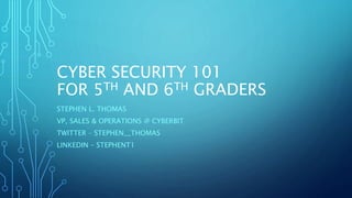 CYBER SECURITY 101
FOR 5TH AND 6TH GRADERS
STEPHEN L. THOMAS
VP, SALES & OPERATIONS @ CYBERBIT
TWITTER – STEPHEN__THOMAS
LINKEDIN – STEPHENT1
 