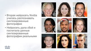 • Вторая нейросеть Nvidia
училась распознавать
синтезированные
фотографии
• Нейросеть дала сбой и
посчитала данные
синтезированные
фотографии реальными
 