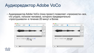 Аудиоредактор Adobe VoCo
• Аудиоредактор Adobe VoCo (пока проект) позволяет «произнести» все,
что угодно, голосом человека, которого предварительно
«прослушивали» в течение 20 минут и более
 
