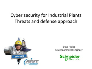 Cyber security for Industrial Plants
Threats and defense approach
Dave Hreha
System Architect Engineer
 