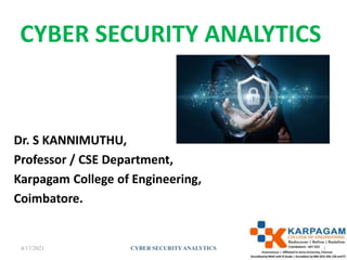 CYBER SECURITY ANALYTICS
Dr. S KANNIMUTHU,
Professor / CSE Department,
Karpagam College of Engineering,
Coimbatore.
4/17/2021 1
CYBER SECURITYANALYTICS
 