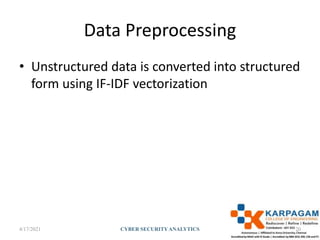 Data Preprocessing
• Unstructured data is converted into structured
form using IF-IDF vectorization
4/17/2021 CYBER SECURITYANALYTICS 20
 