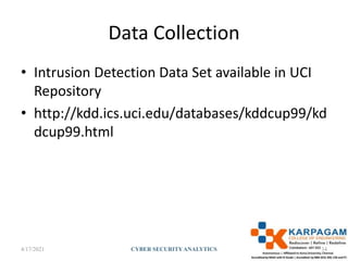 Data Collection
• Intrusion Detection Data Set available in UCI
Repository
• http://kdd.ics.uci.edu/databases/kddcup99/kd
dcup99.html
4/17/2021 CYBER SECURITYANALYTICS 34
 
