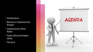 • Introductions
• Become a Cybersecurity
Analyst
• Cybersecurity Other
Roles
• Cyber Security Analyst
salary
• The End
 
