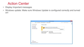 Action Center
• Display Important messages
• Windows update: Make sure Windows Update is configured correctly and turned
on!
 