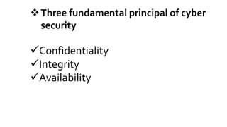 Three fundamental principal of cyber
security
Confidentiality
Integrity
Availability
 