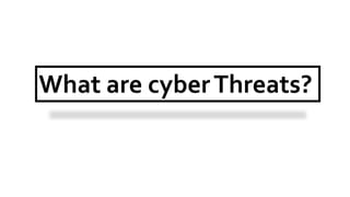 What are cyberThreats?
 