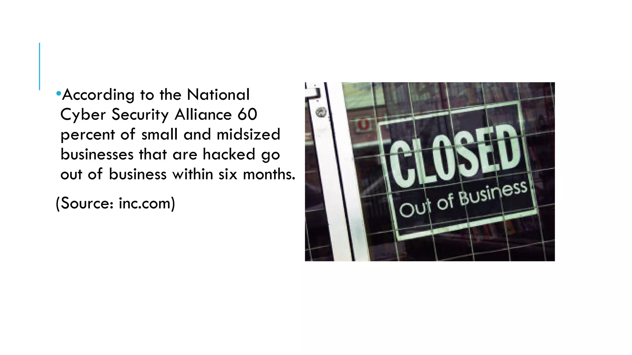 •According to the National
Cyber Security Alliance 60
percent of small and midsized
businesses that are hacked go
out of business within six months.
(Source: inc.com)
 