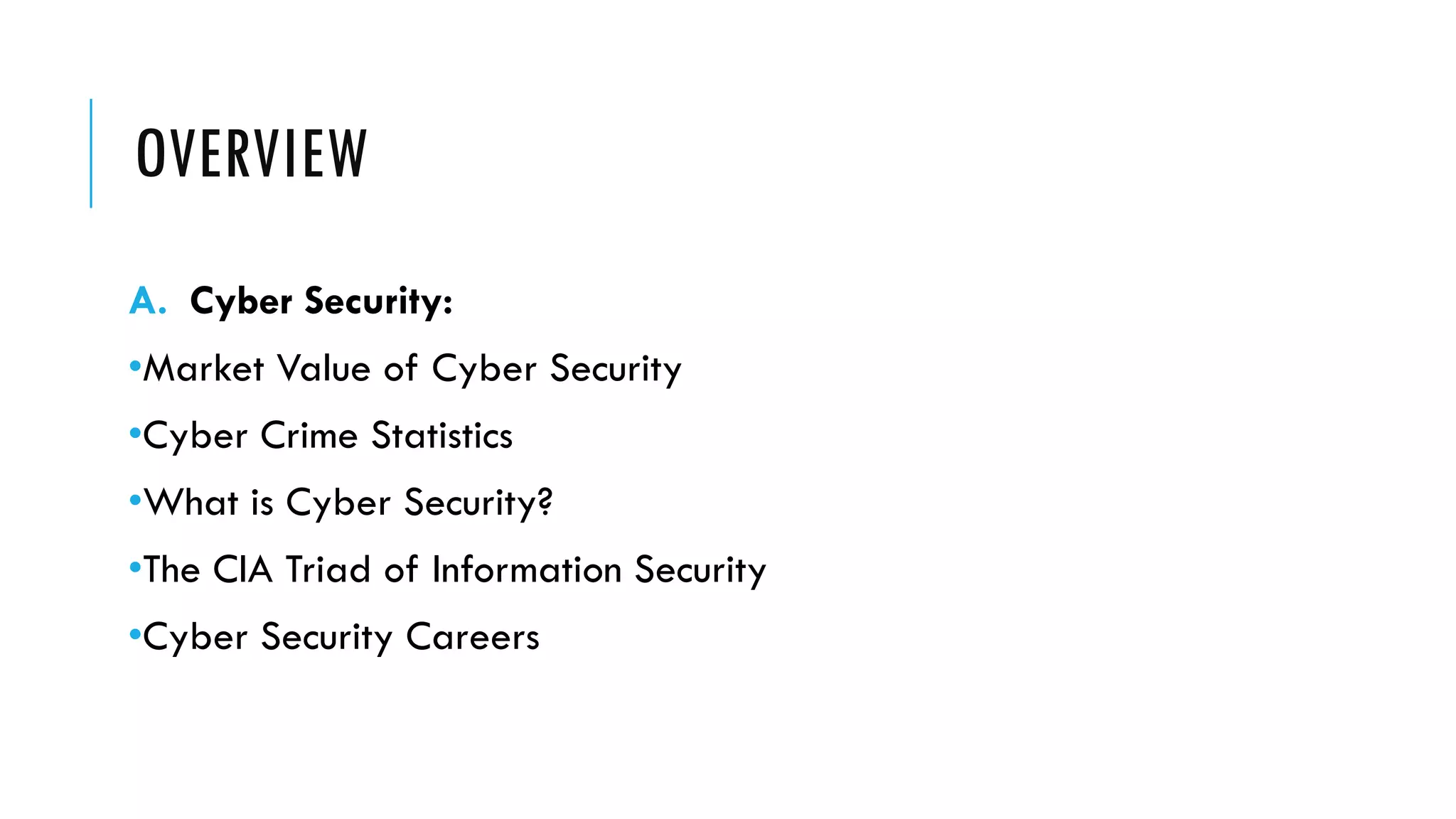 OVERVIEW
A. Cyber Security:
•Market Value of Cyber Security
•Cyber Crime Statistics
•What is Cyber Security?
•The CIA Triad of Information Security
•Cyber Security Careers
 