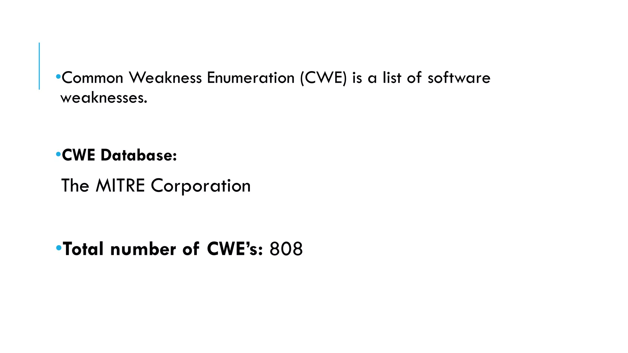 •Common Weakness Enumeration (CWE) is a list of software
weaknesses.
•CWE Database:
The MITRE Corporation
•Total number of CWE’s: 808
 