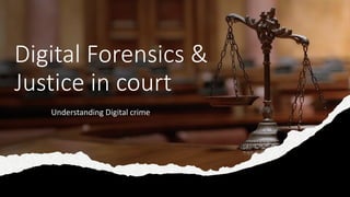 Digital Forensics &
Justice in court
Understanding Digital crime
 