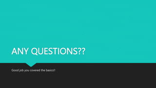 ANY QUESTIONS??
Good job you covered the basics!!
 