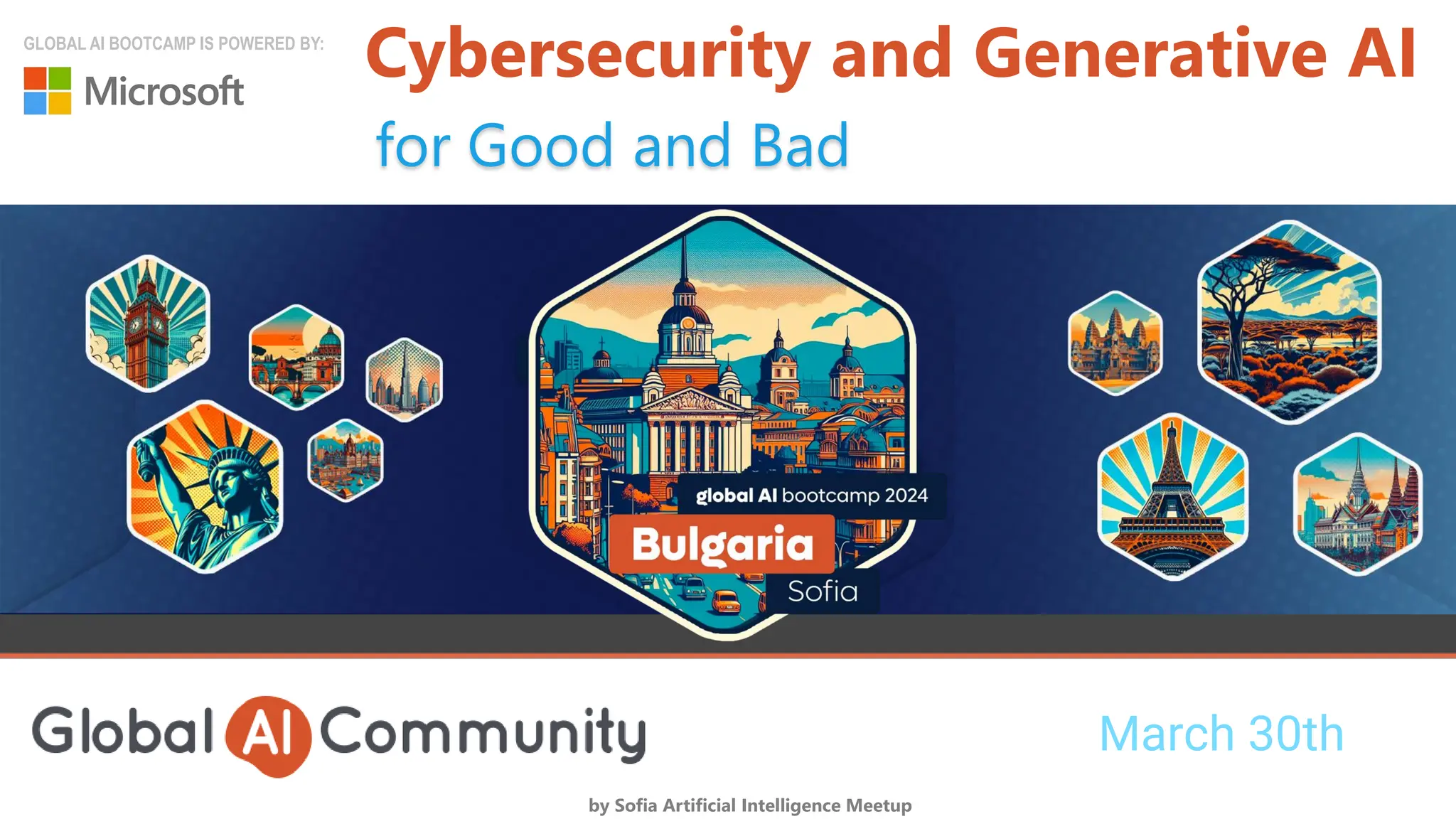 March 30th
by Sofia Artificial Intelligence Meetup
GLOBAL AI BOOTCAMP IS POWERED BY:
for Good and Bad
Cybersecurity and Generative AI
 