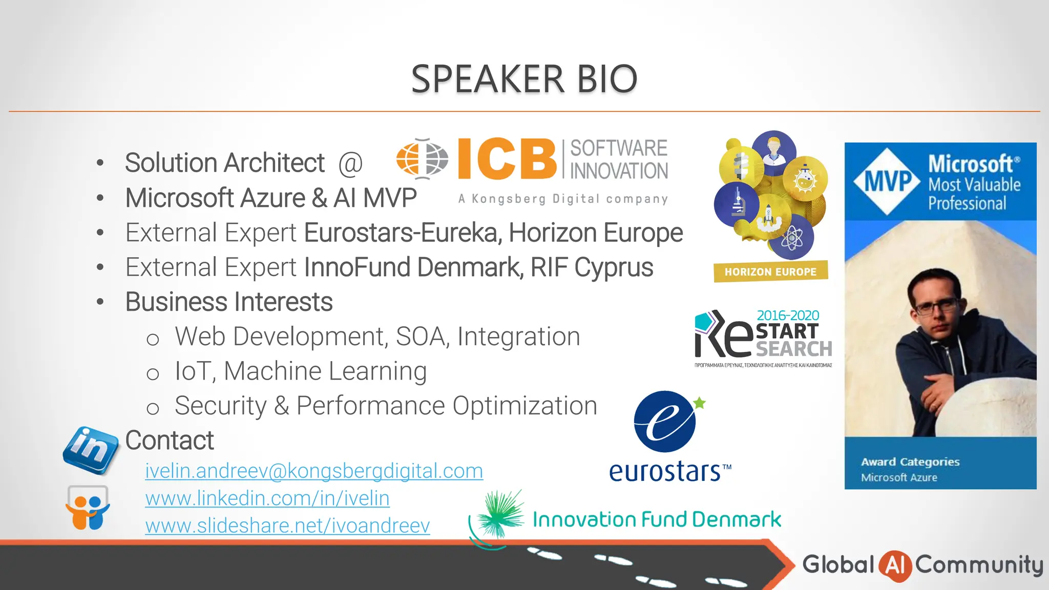 • Solution Architect @
• Microsoft Azure & AI MVP
• External Expert Eurostars-Eureka, Horizon Europe
• External Expert InnoFund Denmark, RIF Cyprus
• Business Interests
o Web Development, SOA, Integration
o IoT, Machine Learning
o Security & Performance Optimization
• Contact
ivelin.andreev@kongsbergdigital.com
www.linkedin.com/in/ivelin
www.slideshare.net/ivoandreev
SPEAKER BIO
 