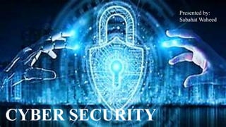 CYBER SECURITY
Presented by:
Sabahat Waheed
 