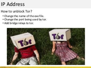 IP Address
• Change the name of the exe file.
• Change the port being used by tor.
• Add bridge relays to tor.
How to unblock Tor?
 