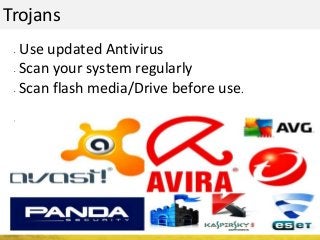 Trojans
• Use updated Antivirus
• Scan your system regularly
• Scan flash media/Drive before use.
•
 
