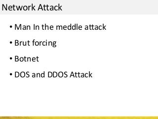Network Attack
• Man In the meddle attack
• Brut forcing
• Botnet
• DOS and DDOS Attack
 