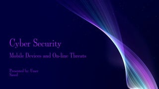 Cyber Security
Mobile Devices and On-line Threats
Cyber Security
Mobile Devices and On-line Threats
Presented by: Umer
Saeed
 