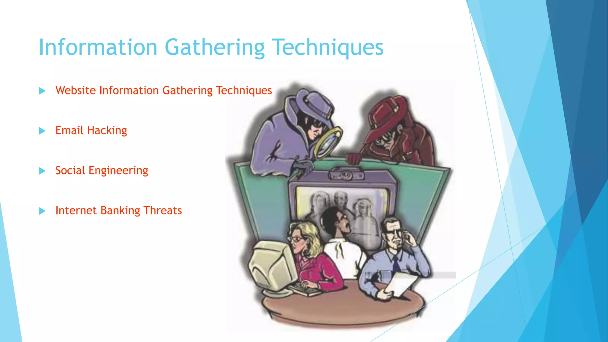 Information Gathering Techniques
 Website Information Gathering Techniques
 Email Hacking
 Social Engineering
 Internet Banking Threats
 