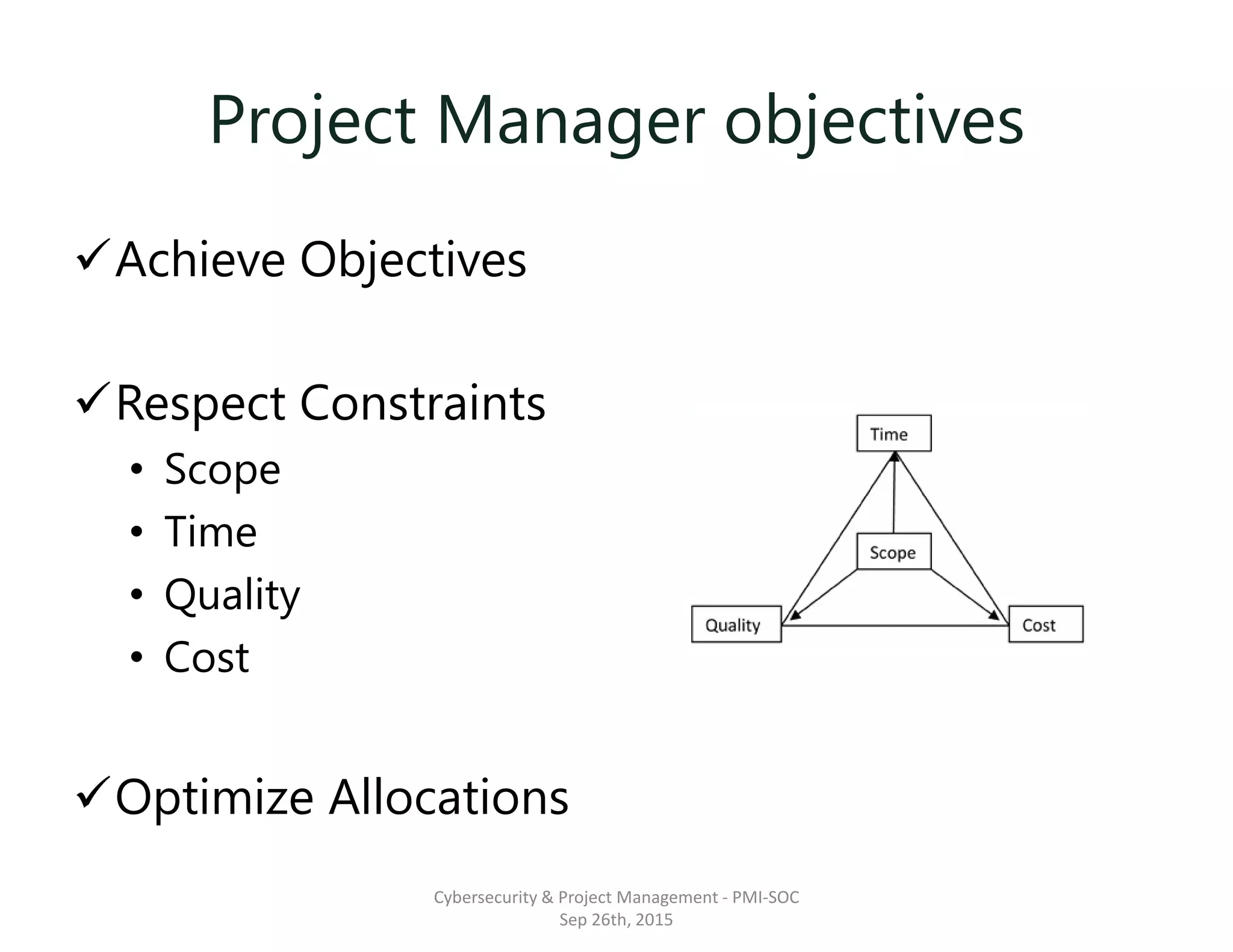 Project Manager objectives
Achieve Objectives
Respect Constraints
• Scope
• Time
• Quality
• Cost
Optimize Allocations
Cybersecurity & Project Management - PMI-SOC
Sep 26th, 2015
 