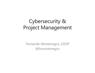 Cybersecurity &
Project Management
Fernando Montenegro, CISSP
@fsmontenegro
 