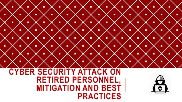 CYBER SECURITY ATTACK ON
RETIRED PERSONNEL,
MITIGATION AND BEST
PRACTICES
 