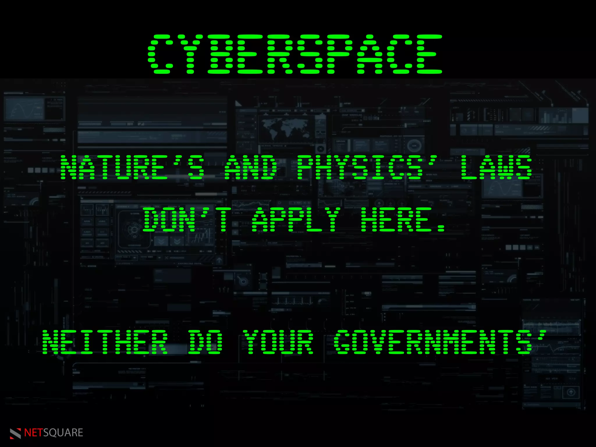 NETSQUARE
CYBERSPACE
NATURE'S AND PHYSICS' LAWS
DON'T APPLY HERE.
NEITHER DO YOUR GOVERNMENTS'
 
