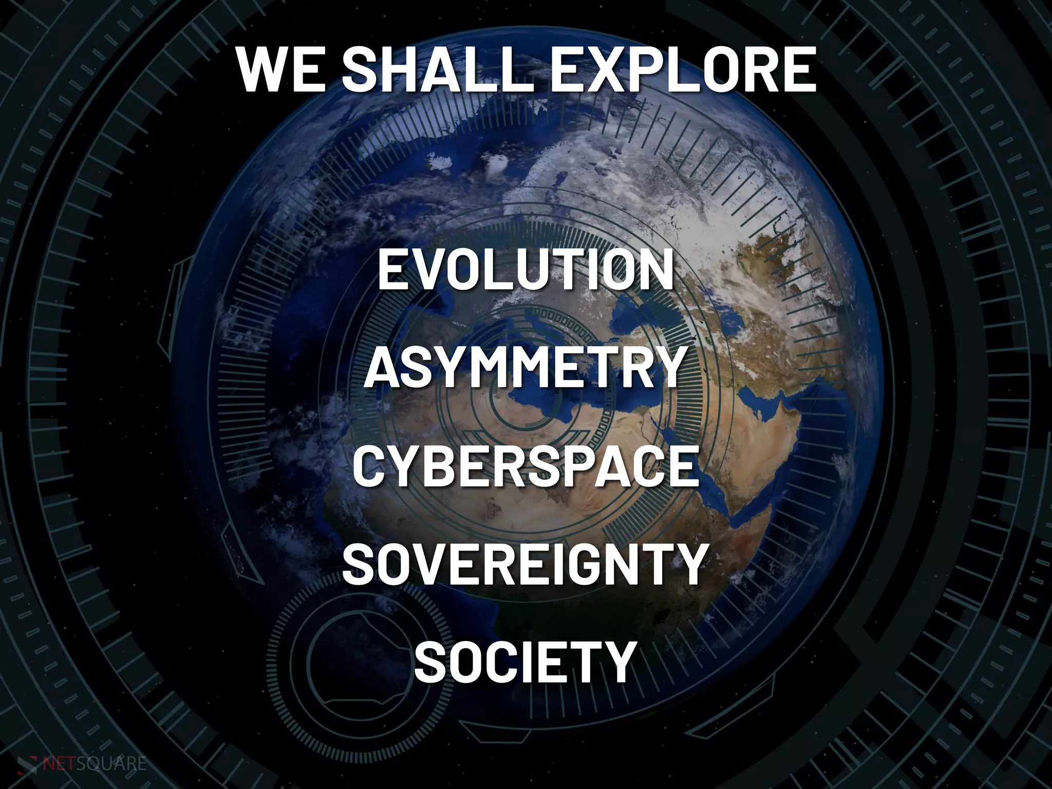NETSQUARE
WE SHALL EXPLORE
EVOLUTION
ASYMMETRY
CYBERSPACE
SOVEREIGNTY
SOCIETY
 