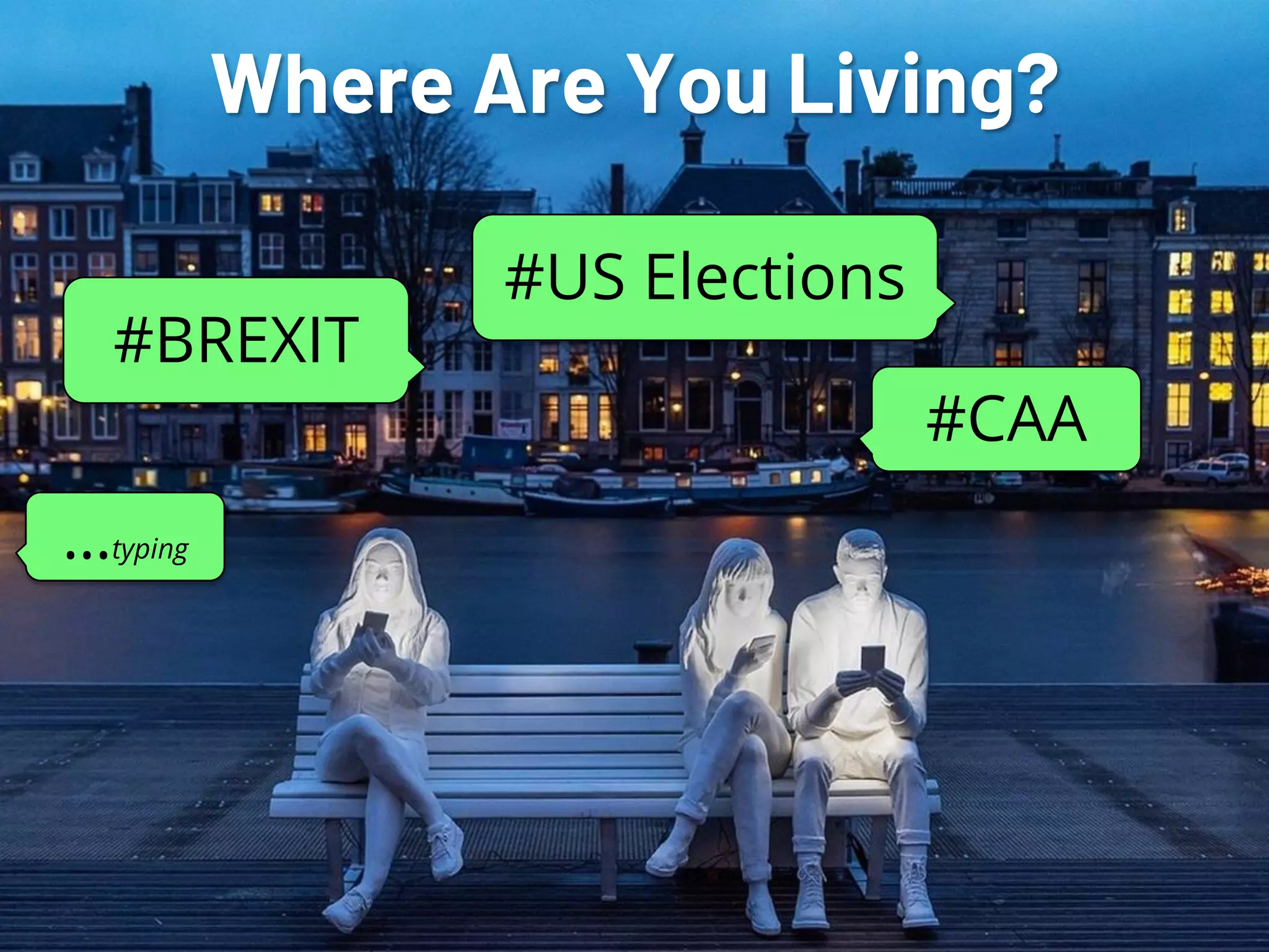 NETSQUARE
Where Are You Living?
#BREXIT
#US Elections
#CAA
…typing
 