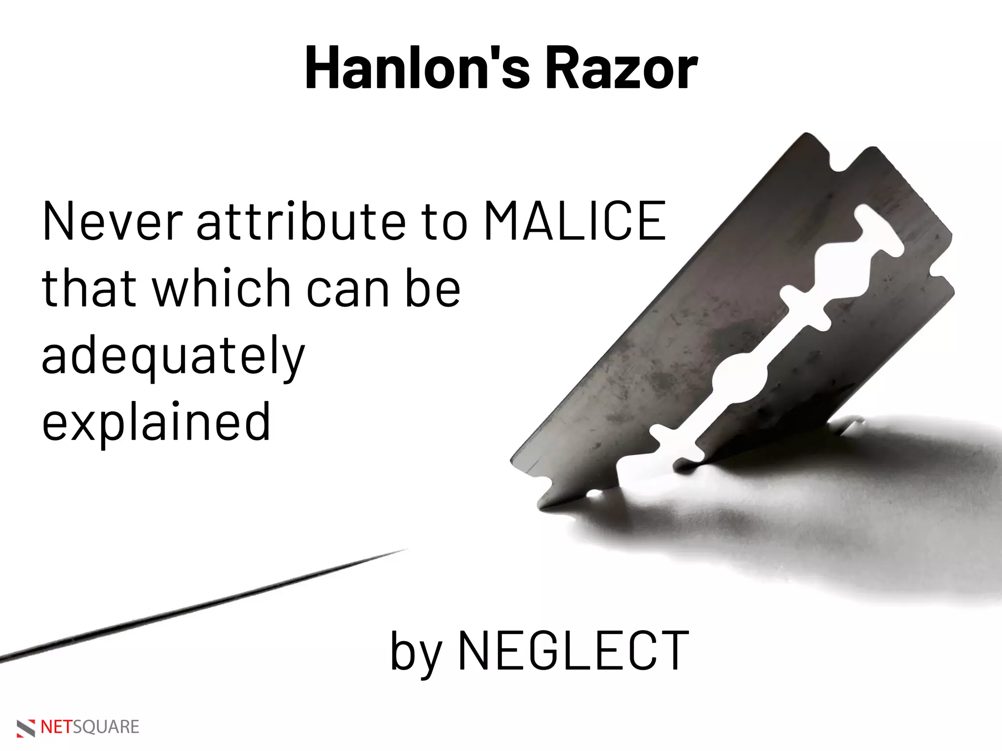 NETSQUARE
Hanlon's Razor
Never attribute to MALICE
that which can be
adequately
explained
by NEGLECT
 