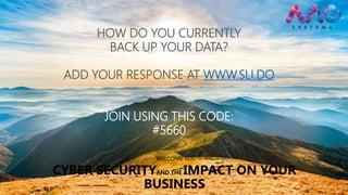 WELCOME TO:
CYBER SECURITYAND THE IMPACT ON YOUR
BUSINESS
HOW DO YOU CURRENTLY
BACK UP YOUR DATA?
ADD YOUR RESPONSE AT WWW.SLI.DO
JOIN USING THIS CODE:
#5660
 