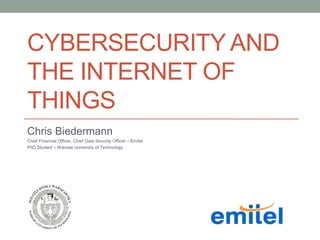 CYBERSECURITY AND
THE INTERNET OF
THINGS
Chris Biedermann
Chief Financial Officer, Chief Data Security Officer – Emitel
PhD Student – Warsaw University of Technology
 