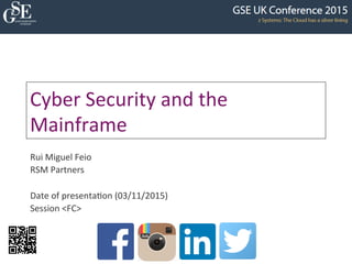 Cyber	
  Security	
  and	
  the	
  
Mainframe	
  
Rui	
  Miguel	
  Feio	
  
RSM	
  Partners	
  
	
  
Date	
  of	
  presenta<on	
  (03/11/2015)	
  
Session	
  <FC>	
  
 