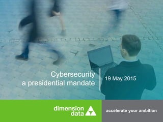 accelerate your ambition
Cybersecurity
a presidential mandate
19 May 2015
 